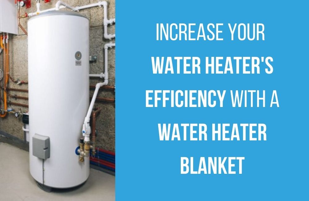 increase your water heater's efficiency with a water heater blanket